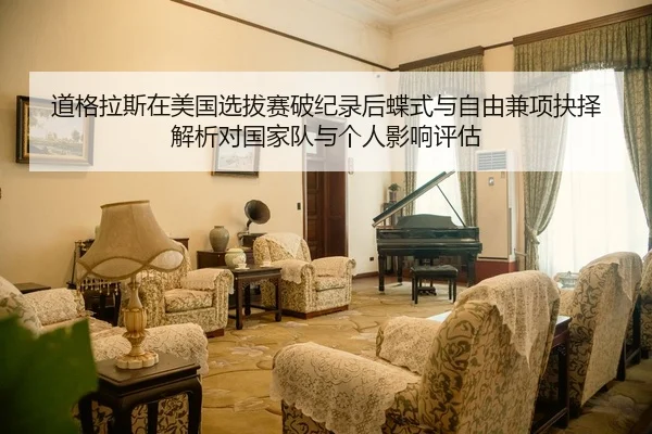 道格拉斯在美国选拔赛破纪录后蝶式与自由兼项抉择解析对国家队与个人影响评估