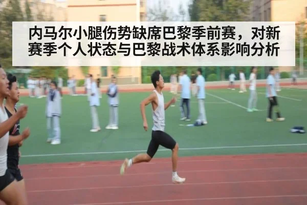 内马尔小腿伤势缺席巴黎季前赛,对新赛季个人状态与巴黎战术体系影响分析