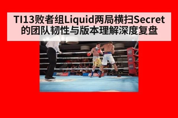TI13败者组Liquid两局横扫Secret的团队韧性与版本理解深度复盘