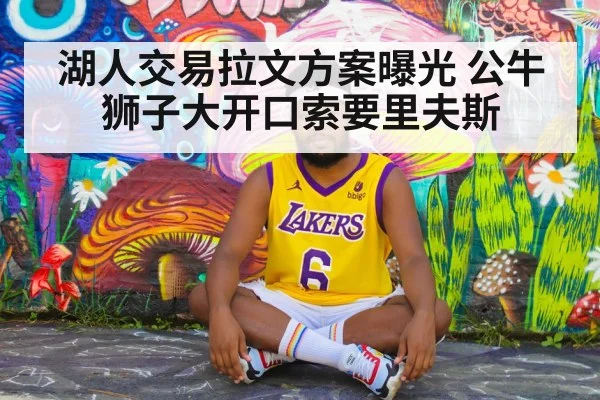 湖人交易拉文方案曝光 公牛狮子大开口索要里夫斯