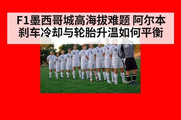 F1墨西哥城高海拔难题 阿尔本刹车冷却与轮胎升温如何平衡